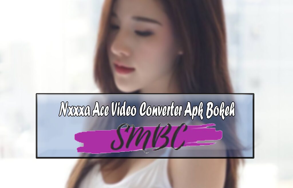 Nxxxa Ace Video Converter Apk Bokeh